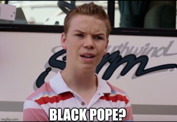 Huh? | BLACK POPE? | image tagged in you guys are getting paid,catholic church,christianity,memes,funny memes,funny | made w/ Imgflip meme maker