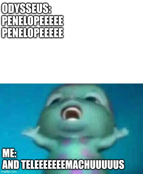 singing along to EPIC the musical like... | ODYSSEUS:
PENELOPEEEEE
PENELOPEEEEE; ME: 
AND TELEEEEEEEMACHUUUUUS | image tagged in screaming blue alien,epicthemusical,funny,relatable | made w/ Imgflip meme maker