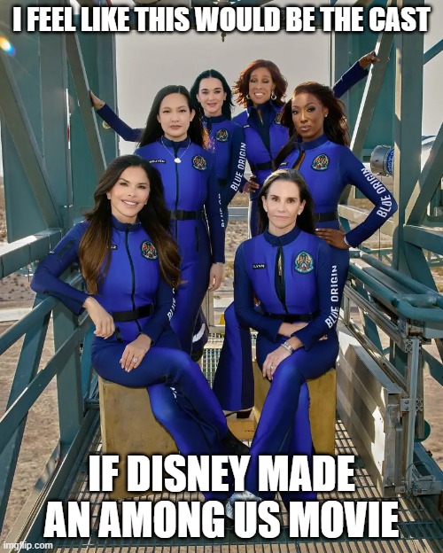 among us in the big 25 | I FEEL LIKE THIS WOULD BE THE CAST; IF DISNEY MADE AN AMONG US MOVIE | image tagged in blue origin,among us,katy perry,disney,woke,memes | made w/ Imgflip meme maker