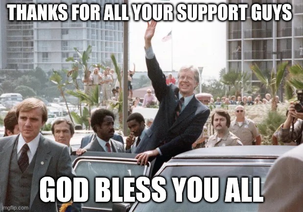 jimmy carter | THANKS FOR ALL YOUR SUPPORT GUYS; GOD BLESS YOU ALL | image tagged in jimmy carter | made w/ Imgflip meme maker