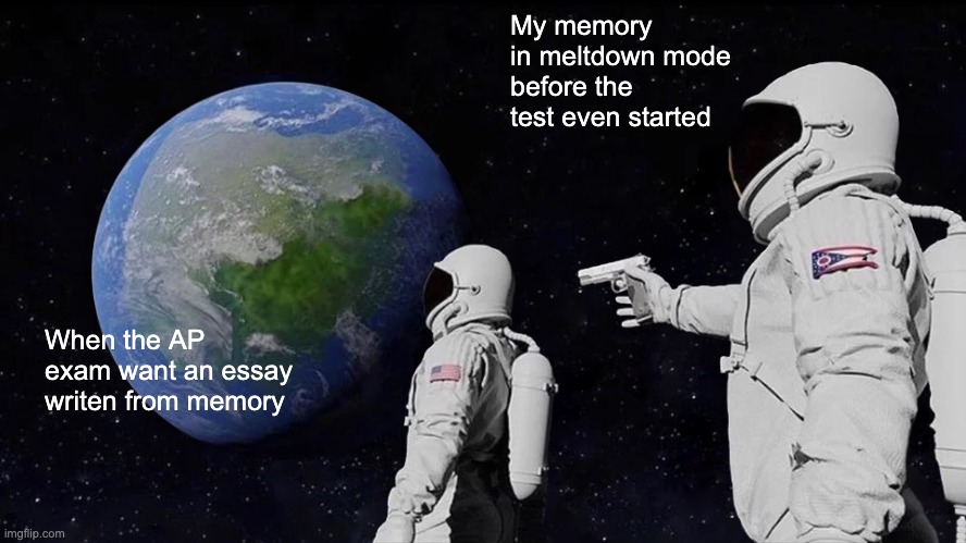 AP exam | My memory in meltdown mode before the test even started; When the AP exam want an essay writen from memory | image tagged in memes,always has been | made w/ Imgflip meme maker