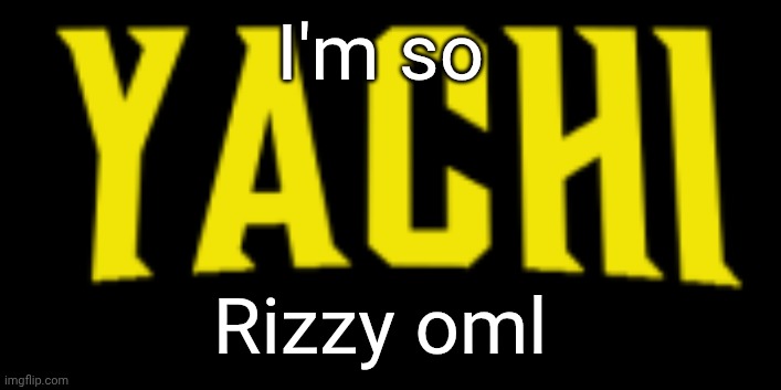Yachi title card | I'm so; Rizzy oml | image tagged in yachi title card | made w/ Imgflip meme maker