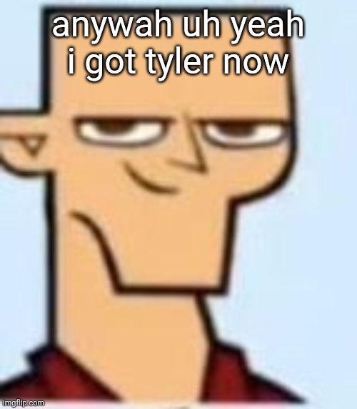 tyler | anywah uh yeah i got tyler now | image tagged in tyler | made w/ Imgflip meme maker