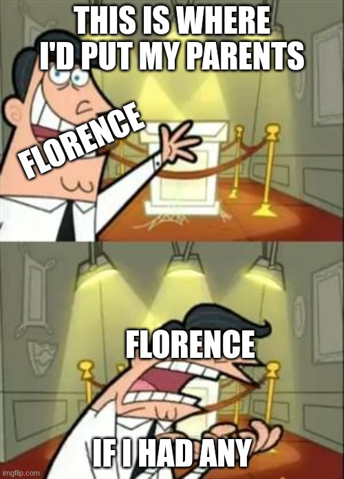 not sorry | THIS IS WHERE I'D PUT MY PARENTS; FLORENCE; FLORENCE; IF I HAD ANY | image tagged in memes,this is where i'd put my trophy if i had one | made w/ Imgflip meme maker