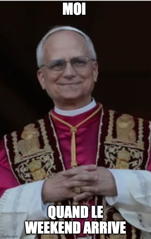 Pope | MOI; QUAND LE WEEKEND ARRIVE | image tagged in pope | made w/ Imgflip meme maker