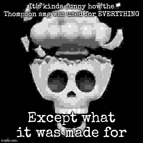 man i'm dead | It’s kinda funny how the Thompson smg was used for EVERYTHING; Except what it was made for | image tagged in man i'm dead,msmg | made w/ Imgflip meme maker