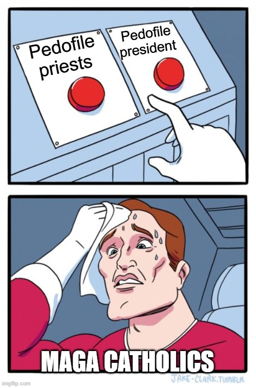 Two Buttons Meme | Pedofile president; Pedofile priests; MAGA CATHOLICS | image tagged in memes,two buttons | made w/ Imgflip meme maker