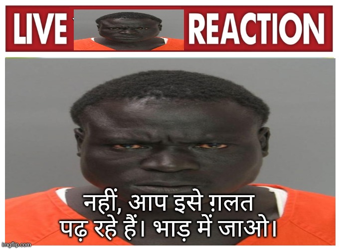 live convict reaction | नहीं, आप इसे ग़लत पढ़ रहे हैं। भाड़ में जाओ। | image tagged in live convict reaction | made w/ Imgflip meme maker