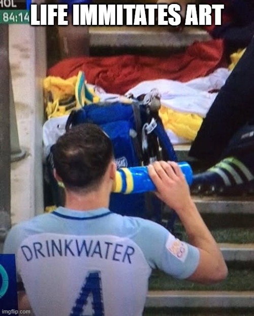 Drink Water | LIFE IMMITATES ART | image tagged in soccer | made w/ Imgflip meme maker
