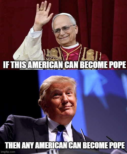 You Too Can Be Pope | IF THIS AMERICAN CAN BECOME POPE; THEN ANY AMERICAN CAN BECOME POPE | image tagged in donald trump no2 | made w/ Imgflip meme maker