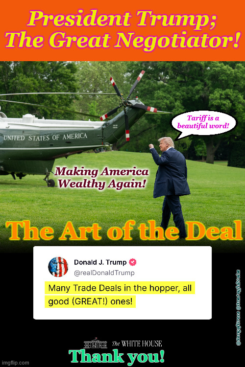 The Great Negotiator! | President Trump; The Great Negotiator! Tariff is a beautiful word! Making America Wealthy Again! The Art of the Deal; @SongofGrace @OneJoyfulNoise; Thank you! | image tagged in art of the deal | made w/ Imgflip meme maker