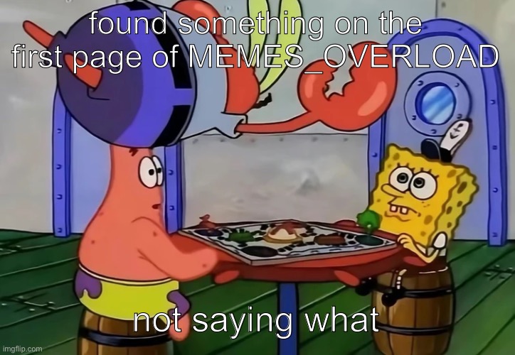 Mr Krabs jumping onto a table | found something on the first page of MEMES_OVERLOAD; not saying what | image tagged in mr krabs jumping onto a table | made w/ Imgflip meme maker