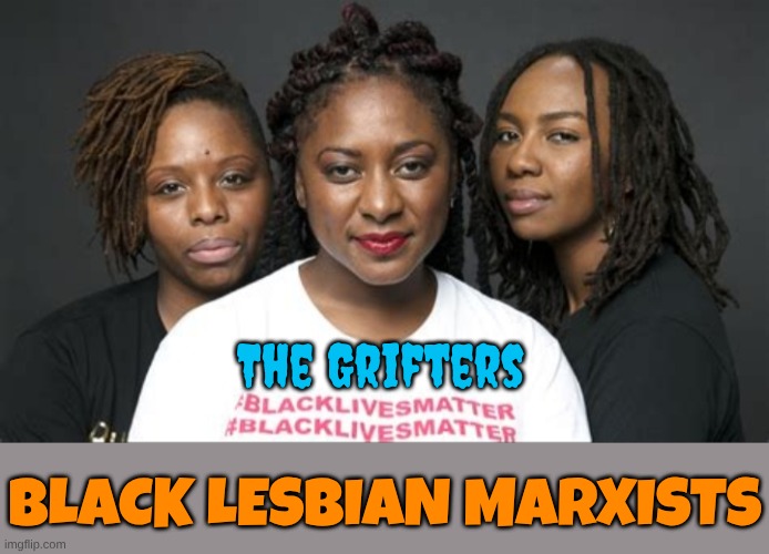 It's what it really means | The Grifters; BLACK LESBIAN MARXISTS | image tagged in blm marxists leaders | made w/ Imgflip meme maker
