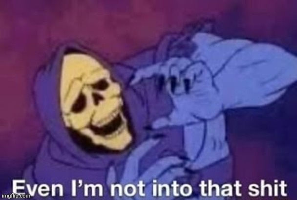 image tagged in even i'm not into that shit | made w/ Imgflip meme maker