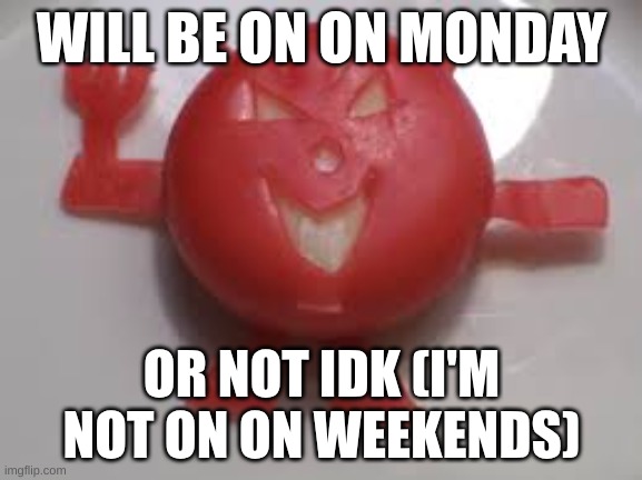 chez demon | WILL BE ON ON MONDAY; OR NOT IDK (I'M NOT ON ON WEEKENDS) | image tagged in chez demon | made w/ Imgflip meme maker