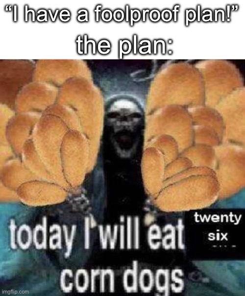 yeah… so foolproof. | “I have a foolproof plan!”; the plan: | image tagged in today i will eat two corn dogs,plan | made w/ Imgflip meme maker
