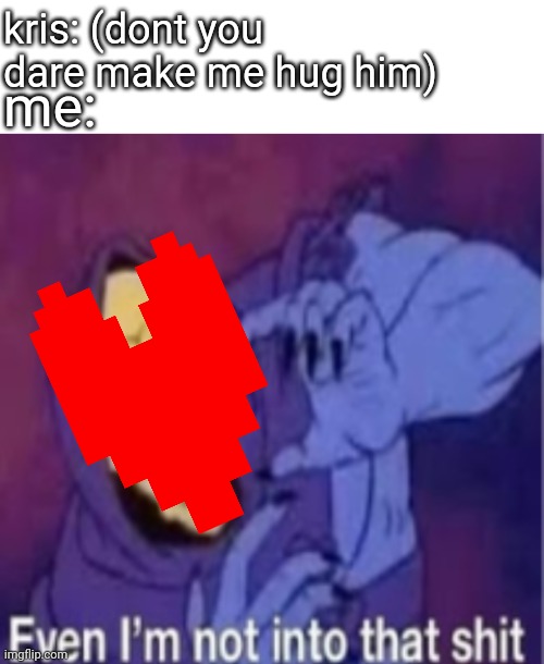 mmmh tasty | kris: (dont you dare make me hug him); me: | image tagged in blank white template,even im not into that shit | made w/ Imgflip meme maker