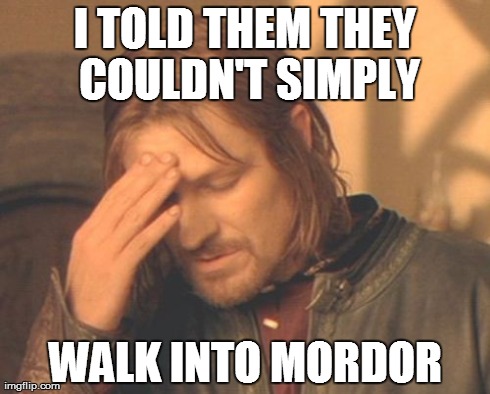 Frustrated Boromir | I TOLD THEM THEY COULDN'T SIMPLY WALK INTO MORDOR | image tagged in memes,frustrated boromir | made w/ Imgflip meme maker