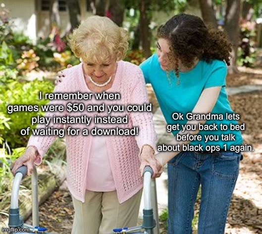 Bo1 was peak | I remember when games were $50 and you could play instantly instead of waiting for a download! Ok Grandma lets get you back to bed before you talk about black ops 1 again. | image tagged in sure grandma let's get you to bed | made w/ Imgflip meme maker