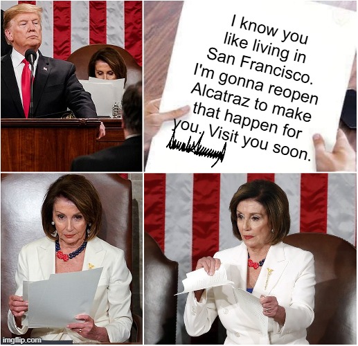 Tormentor in Chief | I know you like living in San Francisco. I'm gonna reopen Alcatraz to make that happen for you. Visit you soon. | image tagged in pelosi tears speech | made w/ Imgflip meme maker