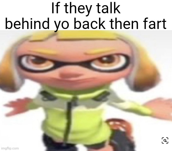Ikana's stare | If they talk behind yo back then fart | image tagged in ikana's stare | made w/ Imgflip meme maker
