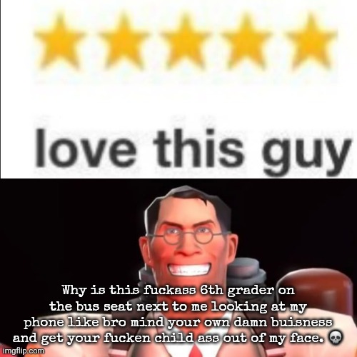 Like tf.. | Why is this fuckass 6th grader on the bus seat next to me looking at my phone like bro mind your own damn buisness and get your fucken child ass out of my face. 💀 | image tagged in hear me ou- /hj | made w/ Imgflip meme maker