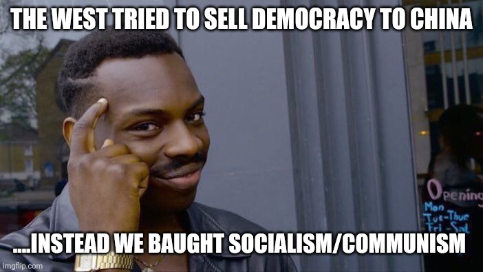 As they lead.....we MUST follow | THE WEST TRIED TO SELL DEMOCRACY TO CHINA; ....INSTEAD WE BAUGHT SOCIALISM/COMMUNISM | image tagged in memes,roll safe think about it | made w/ Imgflip meme maker