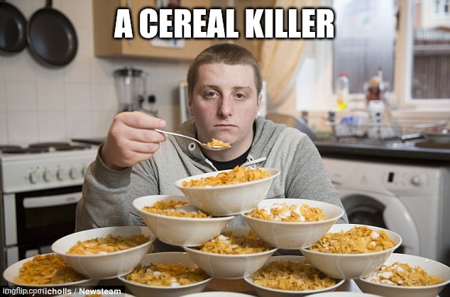 Cereal | A CEREAL KILLER | image tagged in cereal | made w/ Imgflip meme maker