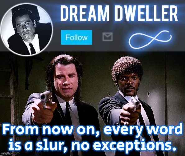 Quentin's Pulp Fiction template | From now on, every word is a slur, no exceptions. | image tagged in quentin's pulp fiction template | made w/ Imgflip meme maker