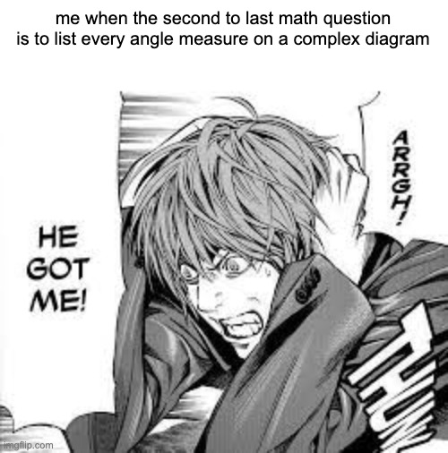 Arrrgh! He got me!(Light Yagami) | me when the second to last math question is to list every angle measure on a complex diagram | image tagged in arrrgh he got me light yagami | made w/ Imgflip meme maker
