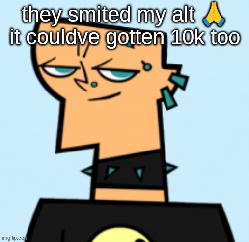 this site is a prison | they smited my alt 🙏 it couldve gotten 10k too | image tagged in duncan | made w/ Imgflip meme maker