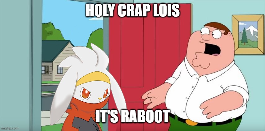 holy crap lois it's raboot | HOLY CRAP LOIS; IT'S RABOOT | image tagged in holy crap lois its x,raboot,family guy,pokemon | made w/ Imgflip meme maker
