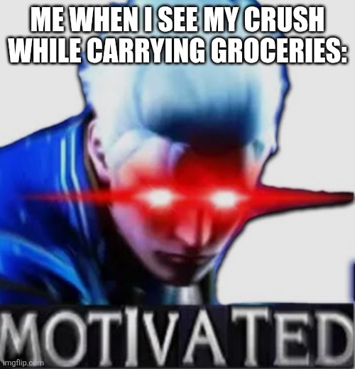 Motivated Vergil | ME WHEN I SEE MY CRUSH WHILE CARRYING GROCERIES: | image tagged in motivated vergil | made w/ Imgflip meme maker