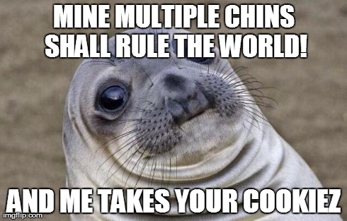 Awkward Moment Sealion | MINE MULTIPLE CHINS SHALL RULE THE WORLD! AND ME TAKES YOUR COOKIEZ | image tagged in memes,awkward moment sealion | made w/ Imgflip meme maker