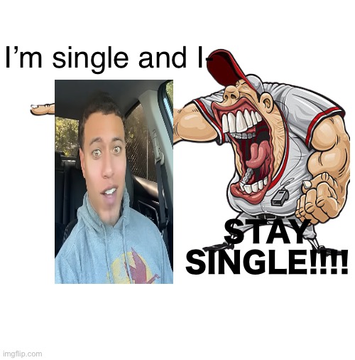 STFU | I’m single and I-; STAY SINGLE!!!! | image tagged in memes,funny memes | made w/ Imgflip meme maker