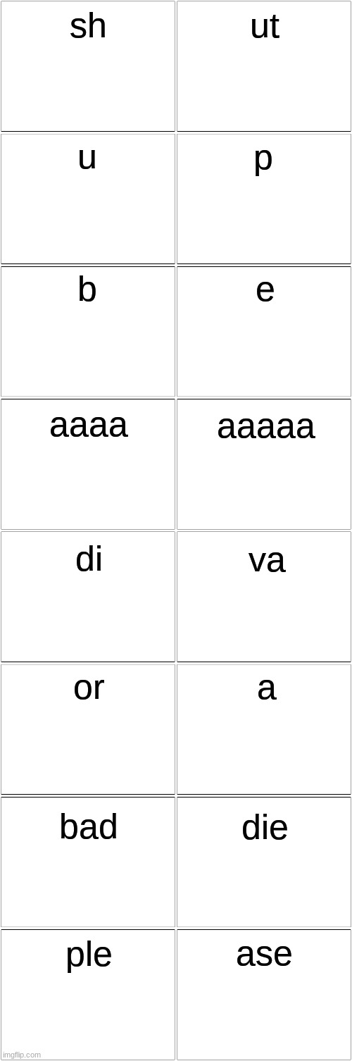 Blank Comic Panel 2x8 | sh; ut; u; p; b; e; aaaa; aaaaa; di; va; or; a; bad; die; ase; ple | image tagged in blank comic panel 2x8 | made w/ Imgflip meme maker