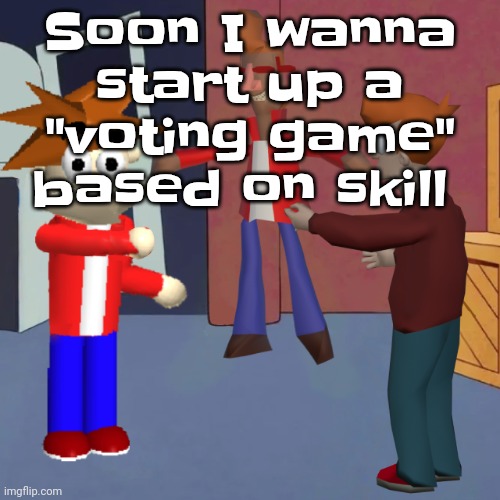 It's gonna be like total drama irl, I'm gonna get chatgpt to moderate it so I can compete too | Soon I wanna start up a "voting game" based on skill | image tagged in i don't know | made w/ Imgflip meme maker