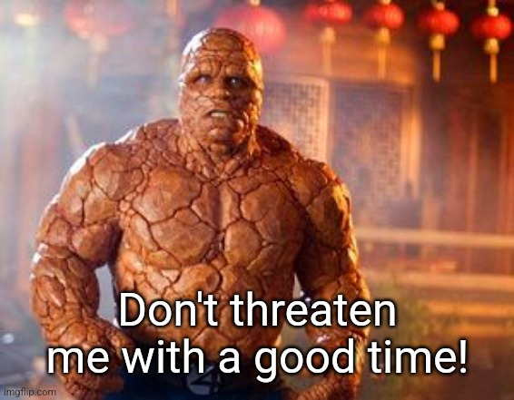 Don't threaten me with a good time! | made w/ Imgflip meme maker