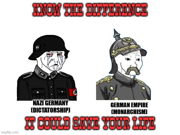 Blank White Template | KNOW THE DIFFERENCE; IT COULD SAVE YOUR LIFE; NAZI GERMANY (DICTATORSHIP); GERMAN EMPIRE (MONARCHISM) | image tagged in blank white template | made w/ Imgflip meme maker