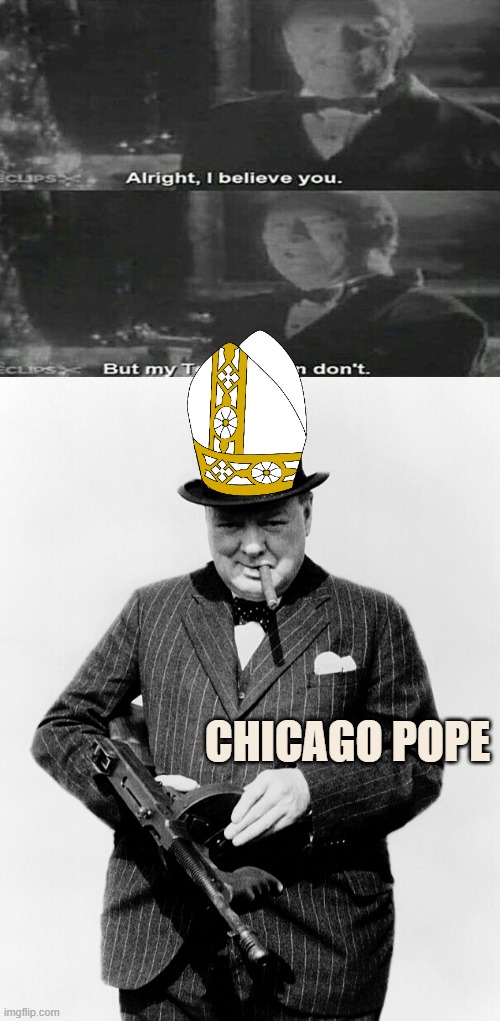 CHICAGO POPE | image tagged in alright i believe you but my tommy gun dont,winston churchill tommy gun | made w/ Imgflip meme maker
