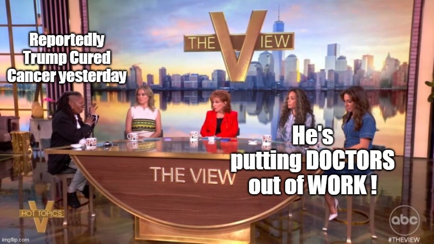 Reportedly Trump Cured Cancer yesterday He's putting DOCTORS out of WORK ! | made w/ Imgflip meme maker