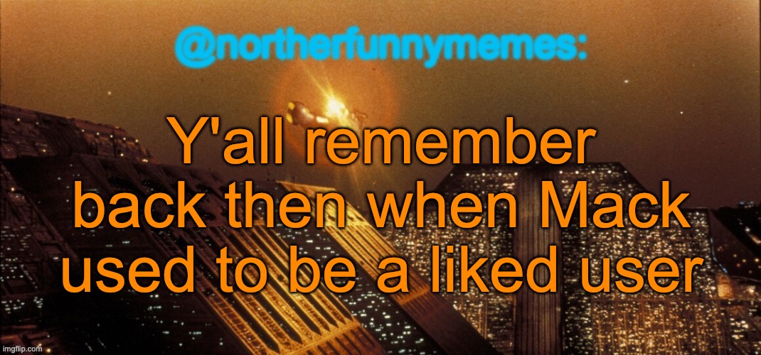 Everybody used to fire requests at him | Y'all remember back then when Mack used to be a liked user | image tagged in northerfunnymemes announcement template | made w/ Imgflip meme maker