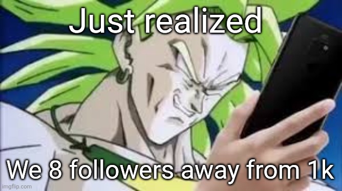 It really has been that long huh | Just realized; We 8 followers away from 1k | image tagged in broly looking at his phone | made w/ Imgflip meme maker