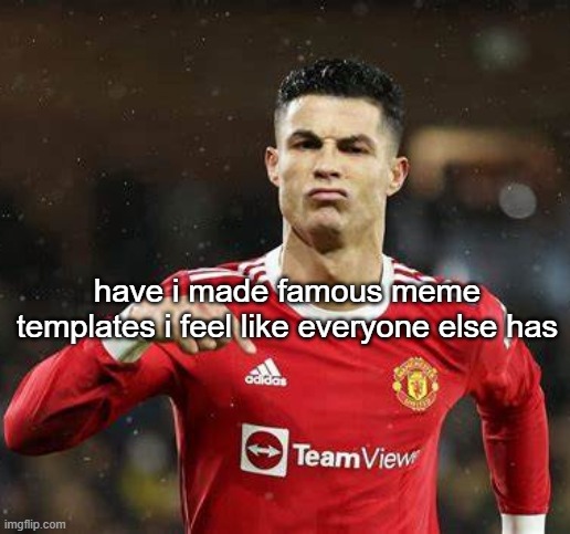 Ronaldo | have i made famous meme templates i feel like everyone else has | image tagged in ronaldo | made w/ Imgflip meme maker
