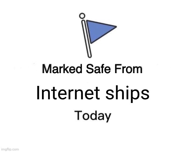 Not just general ships | Internet ships | image tagged in memes,marked safe from,ships,funny | made w/ Imgflip meme maker