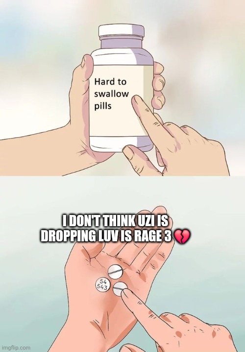 Hard To Swallow Pills | I DON'T THINK UZI IS DROPPING LUV IS RAGE 3 💔 | image tagged in memes,hard to swallow pills | made w/ Imgflip meme maker