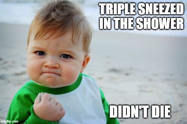 When you start approaching your 40s | TRIPLE SNEEZED IN THE SHOWER; DIDN'T DIE | image tagged in memes,success kid original,sneeze,shower | made w/ Imgflip meme maker