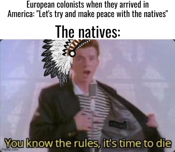 History | European colonists when they arrived in America: "Let's try and make peace with the natives"; The natives: | made w/ Imgflip meme maker