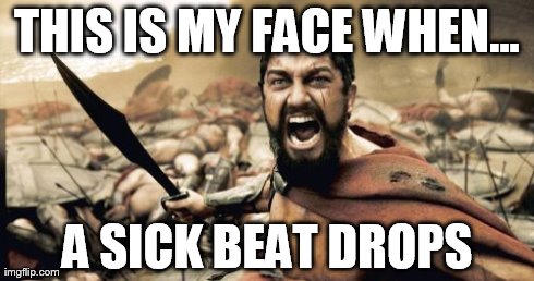 Sparta Leonidas | THIS IS MY FACE WHEN... A SICK BEAT DROPS | image tagged in memes,sparta leonidas | made w/ Imgflip meme maker