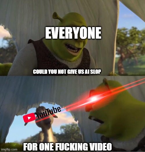 Recently YouTube keeps spamming me with AI kids videos that won't stop | EVERYONE; COULD YOU NOT GIVE US AI SLOP; FOR ONE FUCKING VIDEO | image tagged in shrek for five minutes,youtube | made w/ Imgflip meme maker